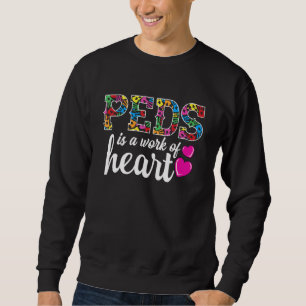 Pediatric Nurse RN - PEDS Is A Work Of Heart - Ped Sweatshirt