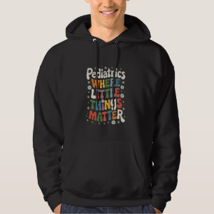Pediatrician Pediatrics Where Little Things Matter Hoodie
