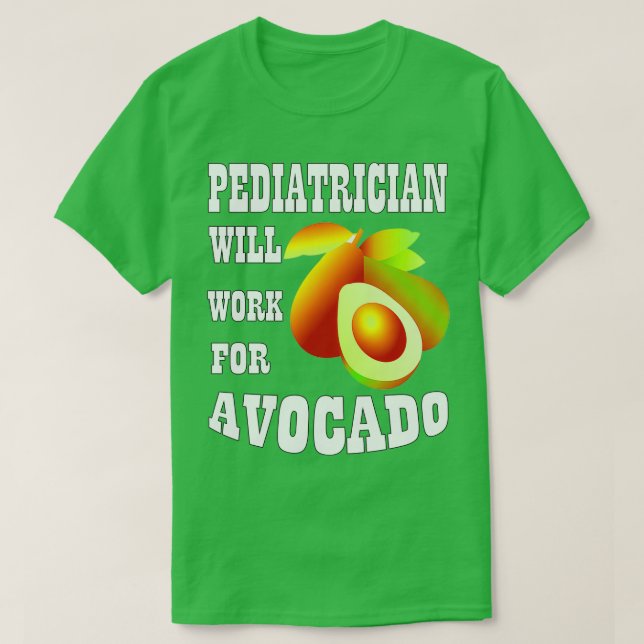 Pediatrician Will Work for Avocado T-Shirt (Design Front)