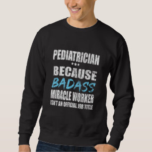 Pediatrics Pediatrician Because Graphic PEDs Sweatshirt