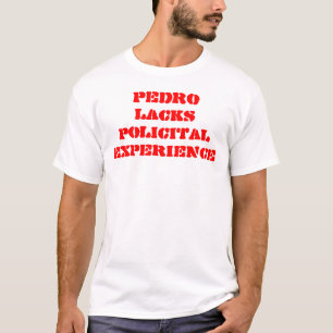 PEDRO LACKS POLICITAL EXPERIENCE T-Shirt