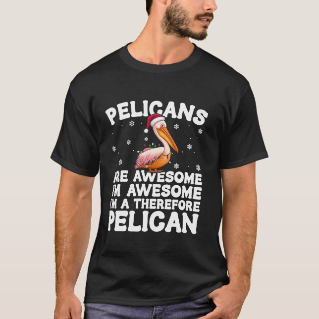 Pelicans Are Awesome I m Awesome Therefore Pelican T-Shirt (Front)