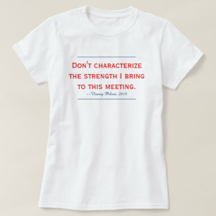 Pelosi Quote Don't Characterize My Strength T-Shirt