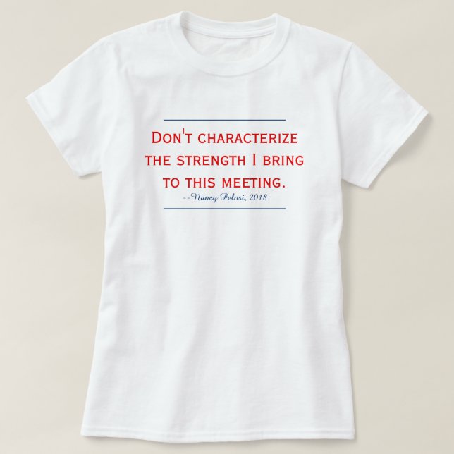 Pelosi Quote Don't Characterize My Strength T-Shirt (Design Front)
