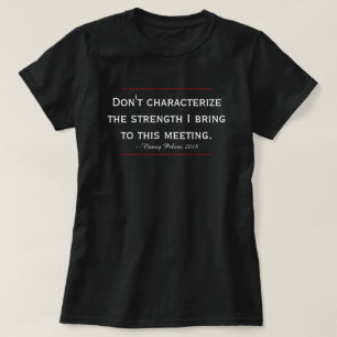 Pelosi Quote Don't Characterize My Strength T-Shirt
