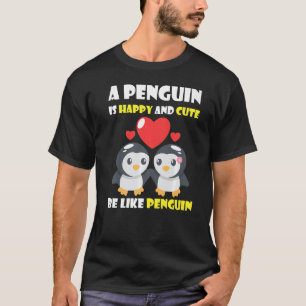 Penguins are happy and cute just be like penguin T-Shirt