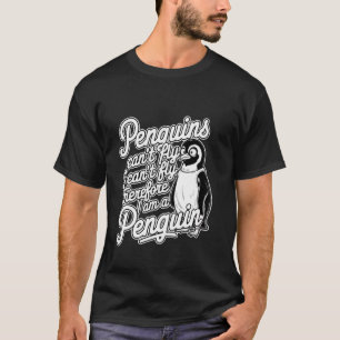 Penguins Can't Fly I Can't Fly So I'm a Penguin -- T-Shirt