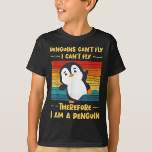 Penguins Can't Fly I Can't Fly Therefore I Am A Pe T-Shirt