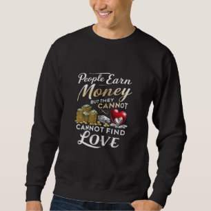 people earn money but they cannot find love sweatshirt