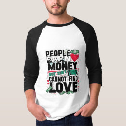 people earn money but they cannot find love. T-Shirt