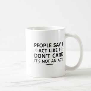 People Say I Act Like I Dont Care Its Not An Act S Coffee Mug