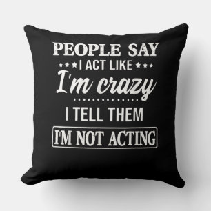 People Say I Act Like I'm Crazy I Tell Them Throw Pillow