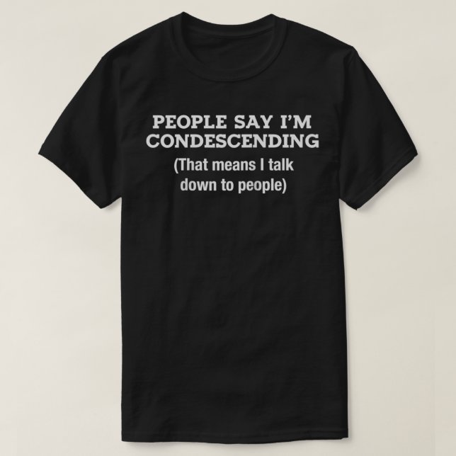People Say I'm Condescending Means I Talk Down To  T-Shirt (Design Front)