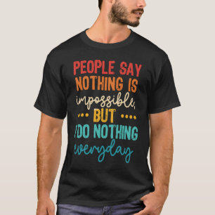 People Say Nothing Is Impossible But I Do Nothing  T-Shirt