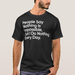 People Say Nothing Is Impossible But I Do Nothing  T-Shirt