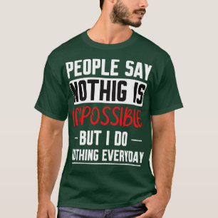 People Say Nothing Is Impossible But I Do Nothing  T-Shirt
