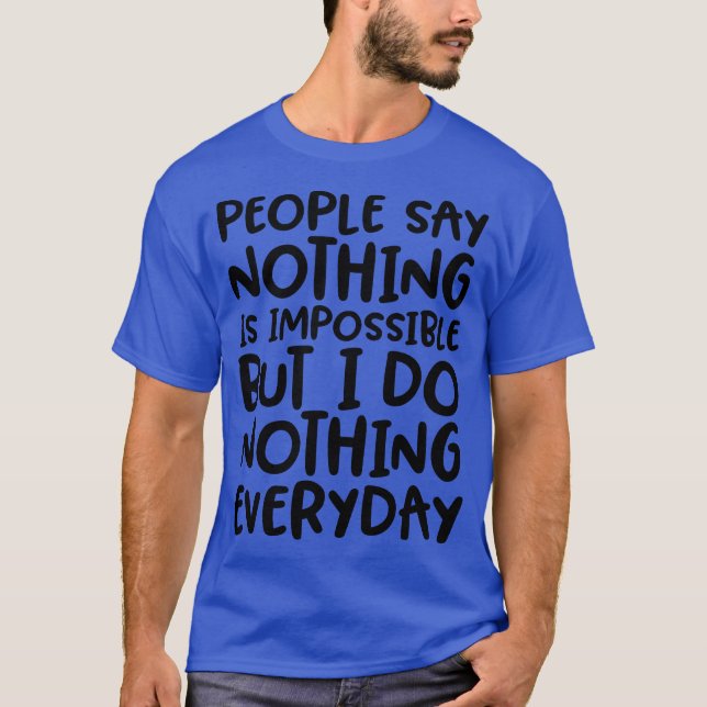 People Say Nothing is Impossible Funny  T-Shirt (Front)
