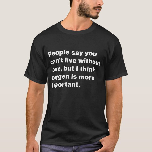People say you can't live without love but i think T-Shirt (Front)
