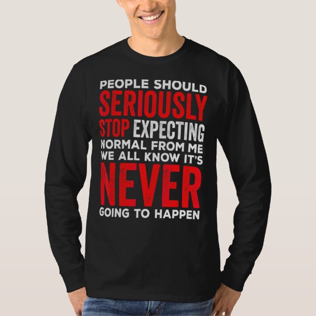 People Should Seriously Stop Expecting Normal From T-Shirt (Front)