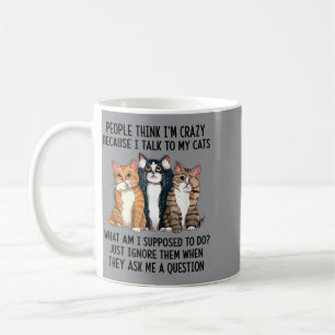 People Think Im Crazy Because I Talk To My Cats Coffee Mug