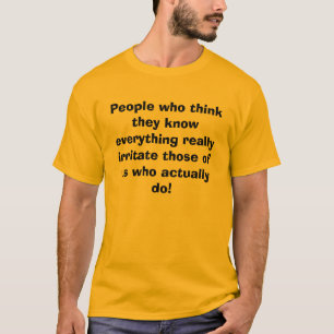 People who think they know everything really ir... T-Shirt