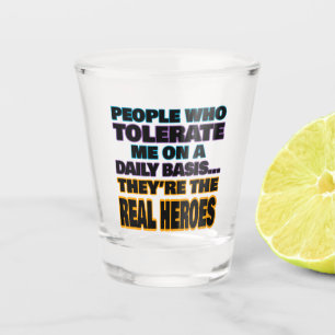 People Who Tolerate Me On A Daily Basis Are Heroes Shot Glass