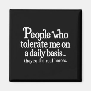 People Who Tolerate Me On A Daily Basis They're Re Magnet