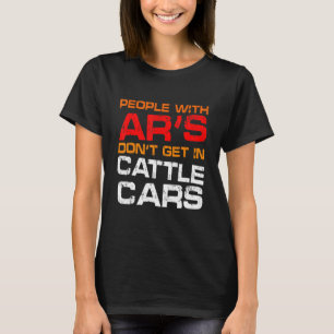 People With Ar's Don't Get In Cattle Cars Sarcast T-Shirt