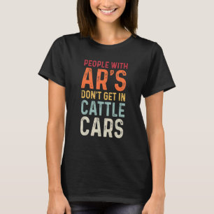 People With Ar's Don't Get In Cattle Cars  Sarcast T-Shirt