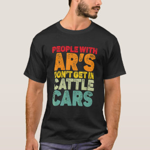 People With Ar's Don't Get In Cattle Cars Sarcasti T-Shirt