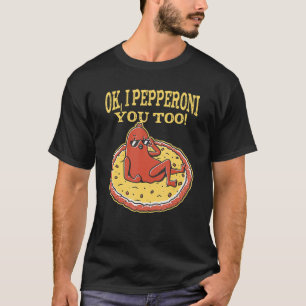 Pepperoni Pizza Ok I Pepperoni You Too T-Shirt