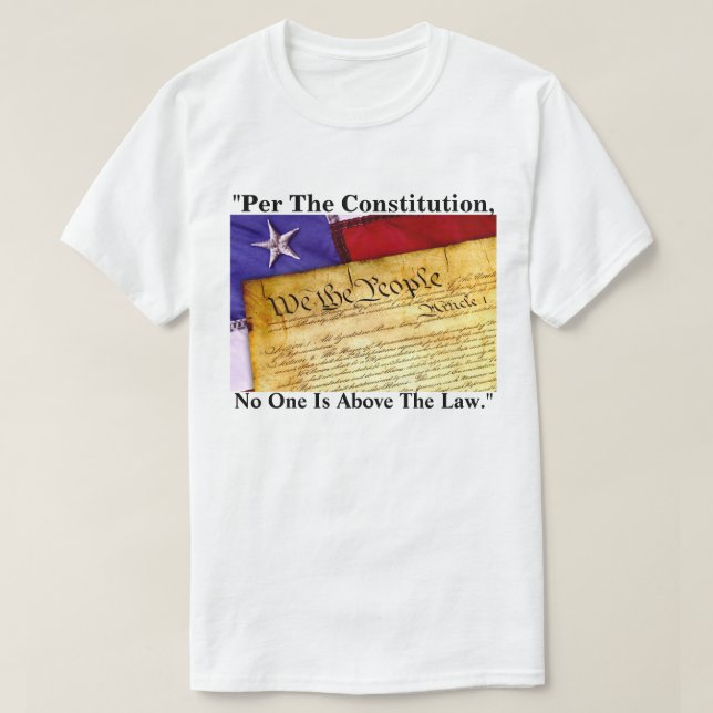 "Per The Constitution, No One Is Above The Law." T-Shirt (Design Front)