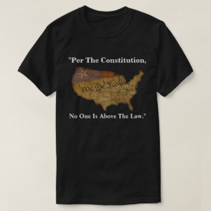 "Per The Constitution, No One Is Above The Law." T-Shirt