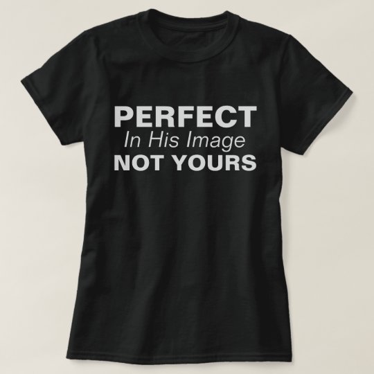 Perfect, In His Image, Not Yours T-Shirt