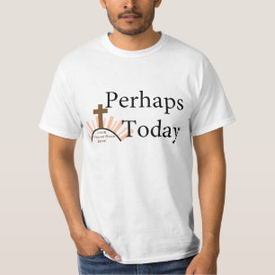 Perhaps Today - on White T-Shirt