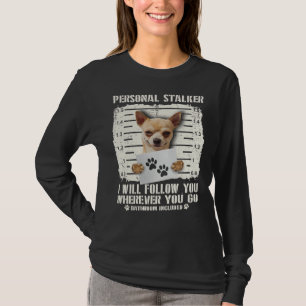 Personal Stalker Chihuahua I Will Follow You Where T-Shirt