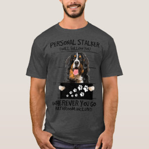 Personal Stalker Dog Bernese Mountain I Will T-Shirt