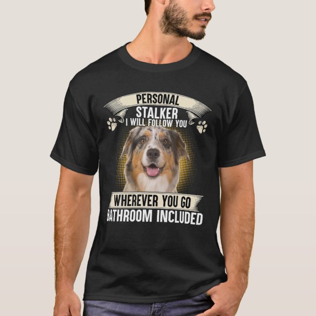 Personal Stalker I Will Follow You Australian Shep T-Shirt (Front)