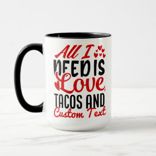 Personalized All I Need Love Tacos and Custom TEXT Mug