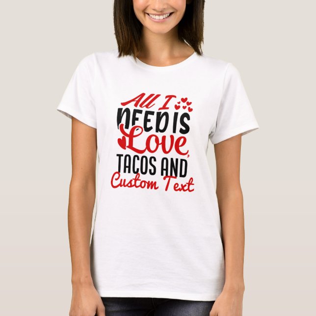 Personalized All I Need Love Tacos and Custom TEXT T-Shirt (Front)