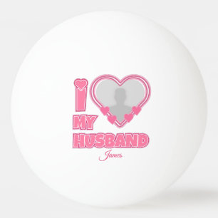 Personalized I Love My Husband – Add Photo & Name Ping Pong Ball