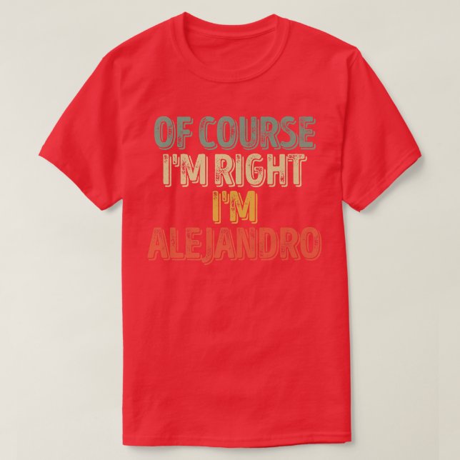 Personalized NameOf Course Im Right Im Alejandro44 T-Shirt (Design Front)