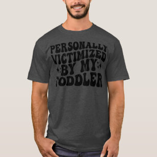 personally victimized by my toddler 1 T-Shirt