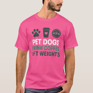 PET DOGS DRINK COFFEE LIFT WEIGHTS T-Shirt