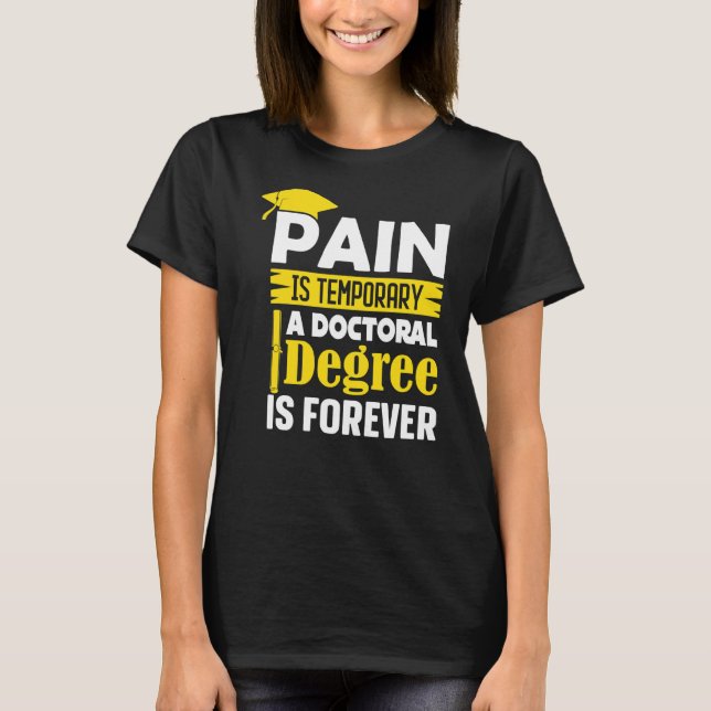 Phd Degree Pain Is Temporary A Doctoral Degree Is  T-Shirt (Front)