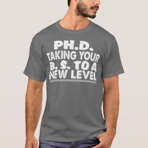 PhD taking your BS to a new level funny PhD studen T-Shirt