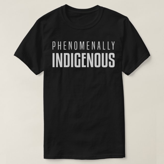 Phenomenally Indigenous  Native American  T-Shirt (Design Front)