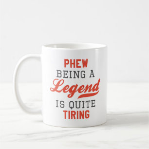 Phew Being A Legend Is Quite Tiring Coffee Mug