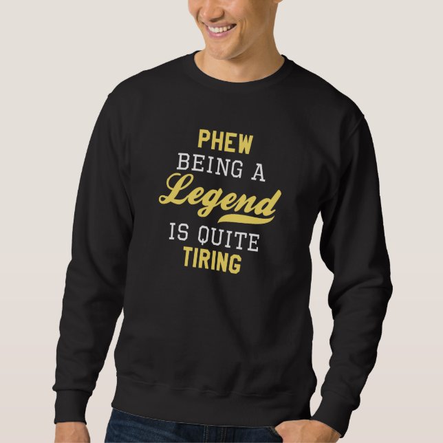 Phew Being A Legend Is Quite Tiring Sweatshirt (Front)