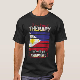   Philippines I Just Need To Go Go To Philippines T-Shirt